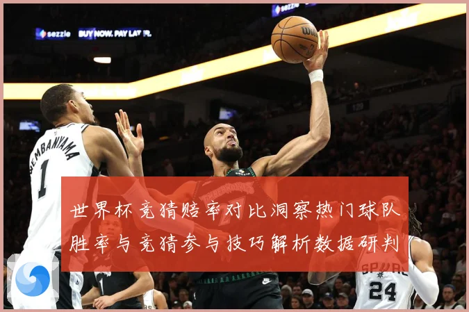 世界杯竞猜赔率对比洞察热门球队胜率与竞猜参与技巧解析数据研判-深度解析