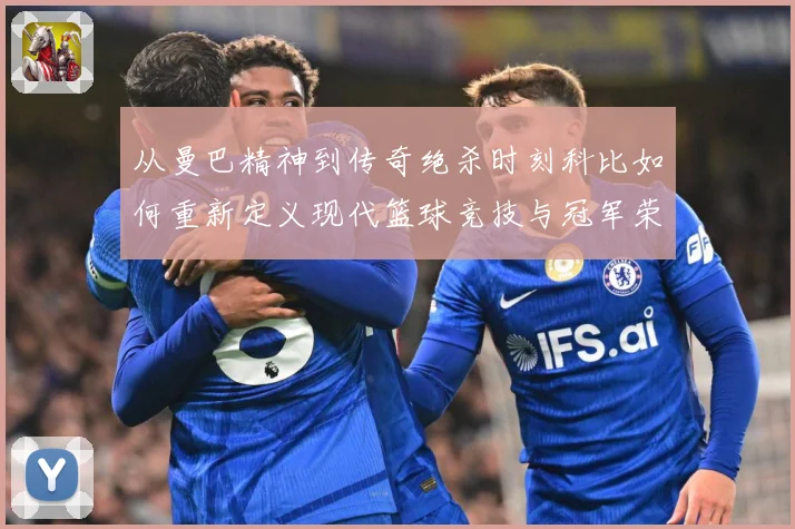 从曼巴精神到传奇绝杀时刻科比如何重新定义现代篮球竞技与冠军荣耀之路解析-深度解析