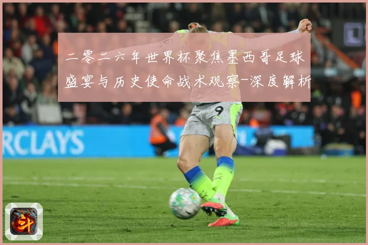 二零二六年世界杯聚焦墨西哥足球盛宴与历史使命战术观察-深度解析