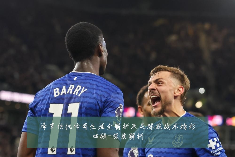 泽罗伯托传奇生涯全解析及足球技战术精彩回顾-深度解析