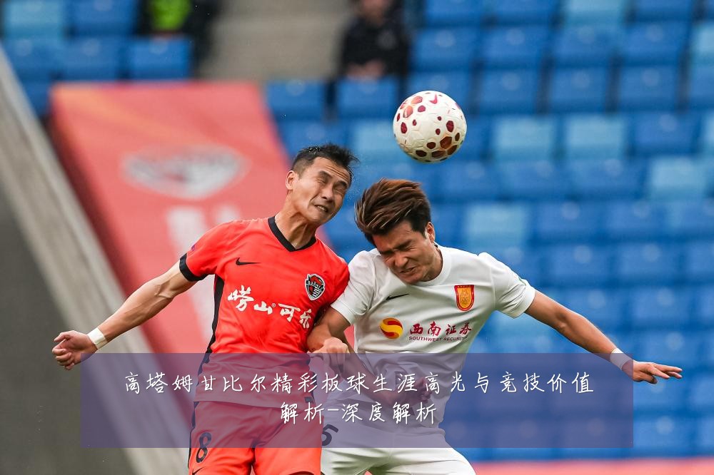 高塔姆甘比尔精彩板球生涯高光与竞技价值解析-深度解析
