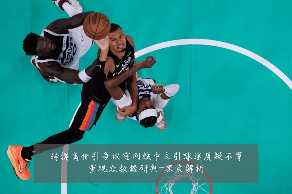 转播高价引争议官网缺中文引球迷质疑不尊重观众数据研判-深度解析
