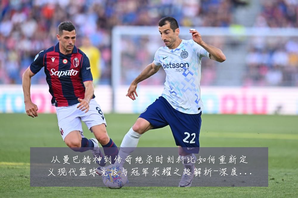 从曼巴精神到传奇绝杀时刻科比如何重新定义现代篮球竞技与冠军荣耀之路解析-深度解析