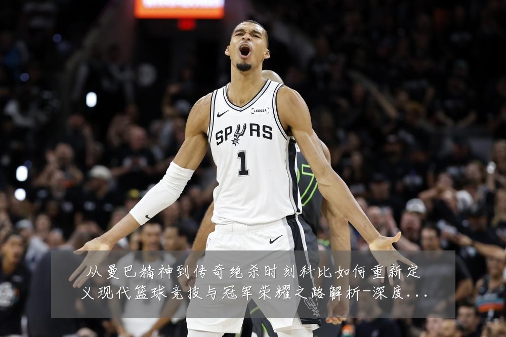从曼巴精神到传奇绝杀时刻科比如何重新定义现代篮球竞技与冠军荣耀之路解析-深度解析