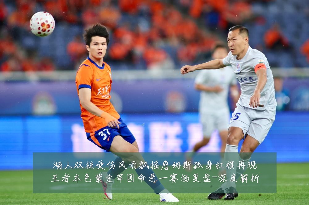 湖人双核受伤风雨飘摇詹姆斯孤身扛旗再现王者本色紫金军团命悬一赛场复盘-深度解析
