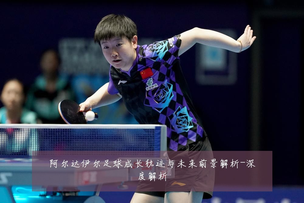 阿尔达伊尔足球成长轨迹与未来前景解析-深度解析