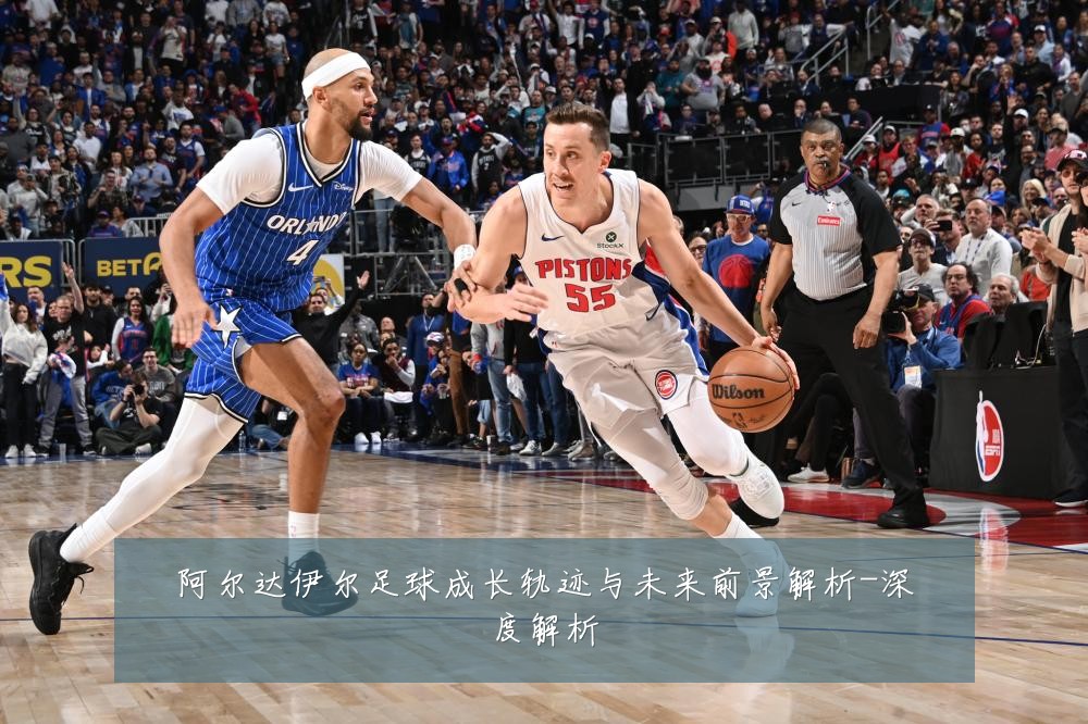 阿尔达伊尔足球成长轨迹与未来前景解析-深度解析